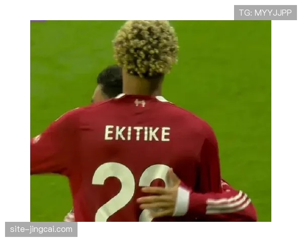 埃基蒂克前场串联效果一般 利物浦进攻流畅性受新援状态影响